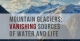 Mountain Glaciers: Vanishing Sources of Water and Life