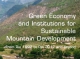 Green Economy and Institutions for Sustainable Mountain Development: From Rio 1992 to Rio 2012 and beyond 